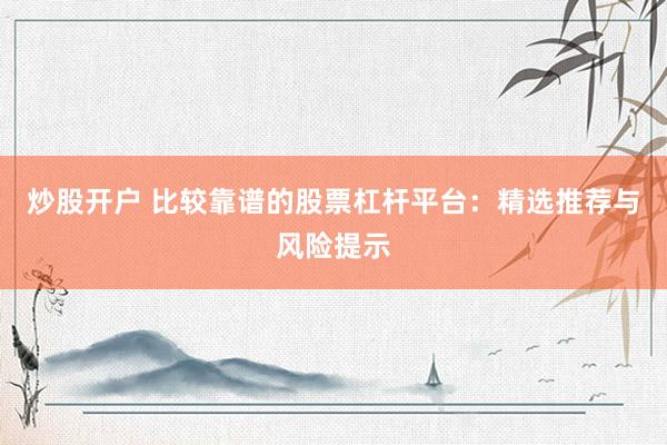 炒股开户 比较靠谱的股票杠杆平台：精选推荐与风险提示