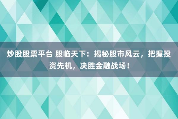 炒股股票平台 股临天下：揭秘股市风云，把握投资先机，决胜金融战场！