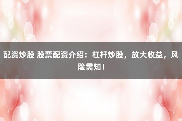 配资炒股 股票配资介绍：杠杆炒股，放大收益，风险需知！