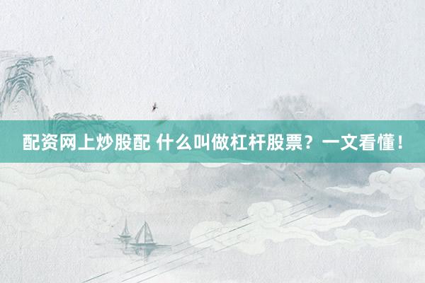 配资网上炒股配 什么叫做杠杆股票?一文看懂!