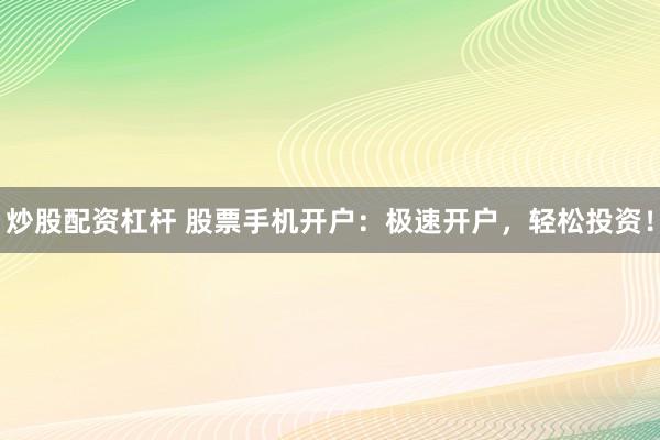 炒股配资杠杆 股票手机开户：极速开户，轻松投资！