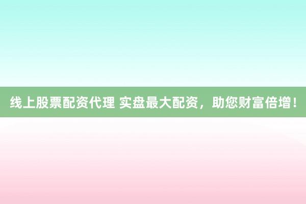 线上股票配资代理 实盘最大配资，助您财富倍增！