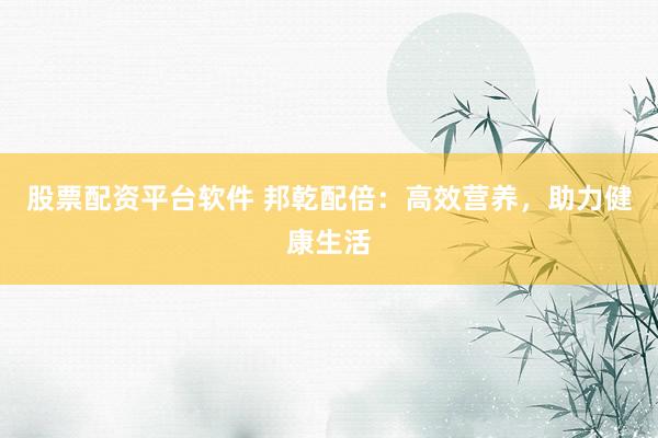 股票配资平台软件 邦乾配倍：高效营养，助力健康生活
