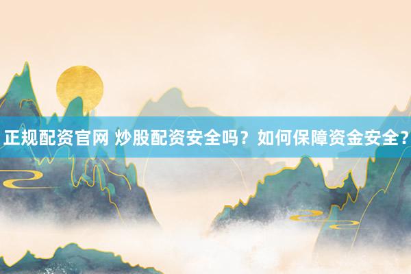 正规配资官网 炒股配资安全吗？如何保障资金安全？