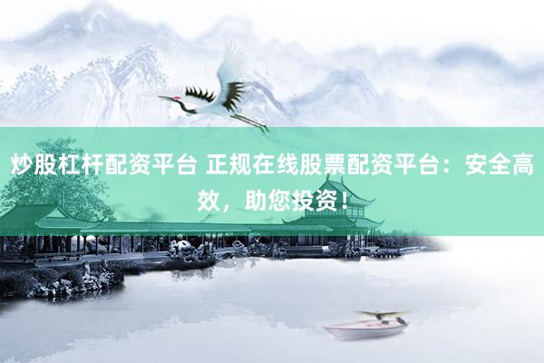 炒股杠杆配资平台 正规在线股票配资平台：安全高效，助您投资！