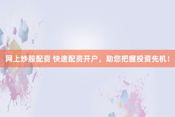 网上炒股配资 快速配资开户,助您把握投资先机!