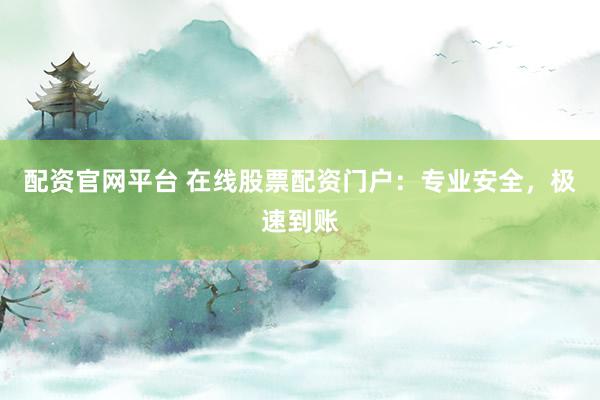 配资官网平台 在线股票配资门户：专业安全，极速到账