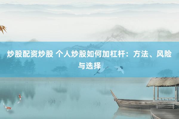炒股配资炒股 个人炒股如何加杠杆：方法、风险与选择