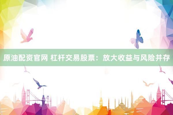 原油配资官网 杠杆交易股票：放大收益与风险并存